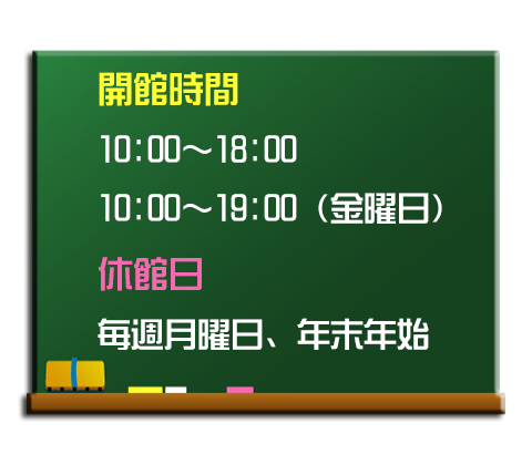 開館時間 10:00～18:00　休館日 毎週月曜日,年末年始,土日を除く祝日